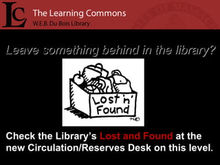 Leave something behind in the library? Check the Library’s  Lost and Found  at the new Circulation/Reserves Desk on this level . 