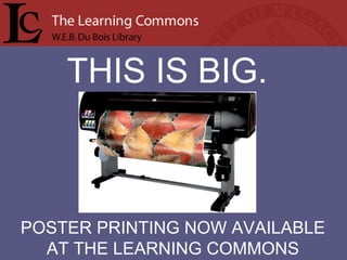 THIS IS BIG. POSTER PRINTING NOW AVAILABLE AT THE LEARNING COMMONS 