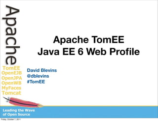 Apache TomEE
                              Java EE 6 Web Proﬁle
                          David Blevins
                          @dblevins
                          #TomEE




Friday, October 7, 2011
 