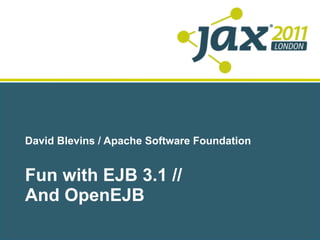 David Blevins / Apache Software Foundation


Fun with EJB 3.1 //
And OpenEJB
 