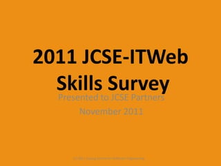 2011 JCSE-ITWeb
  SkillstoSurvey
  Presented JCSE Partners
          November 2011



      (c) 2011 Joburg centre for Software Engineering
 