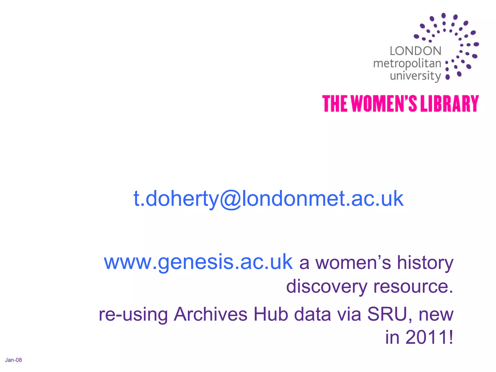 Jan-08 [email_address] www.genesis.ac.uk   a women’s history discovery resource. re-using Archives Hub data via SRU, new in 2011! 