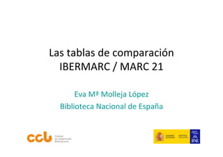 Las tablas de comparación 
  IBERMARC / MARC 21

       Eva Mª Molleja López
  Biblioteca Nacional de España
 