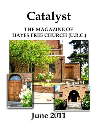 Catalyst
   THE MAGAZINE OF
HAYES FREE CHURCH (U.R.C.)




      June 2011
 