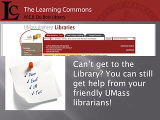 Can’t get to the
Library? You can still
get help from your
friendly UMass
librarians!
Phone
Email
IM
Text
 