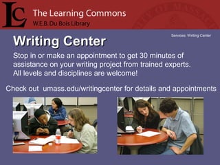 Writing CenterWriting Center
Services: Writing Center
Stop in or make an appointment to get 30 minutes of 
assistance on your writing project from trained experts. 
All levels and disciplines are welcome!
Check out  umass.edu/writingcenter for details and appointments
 