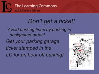 Don’t get a ticket!
Avoid parking fines by parking in
designated areas!
Get your parking garage
ticket stamped in the
LC for an hour off parking!
 
