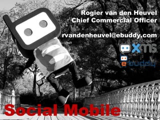 Social Mobile
Rogier van den Heuvel
Chief Commercial Officer
rvandenheuvel@ebuddy.com
 