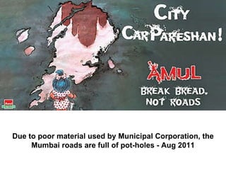 Due to poor material used by Municipal Corporation, the Mumbai roads are full of pot-holes - Aug 2011                                                                 