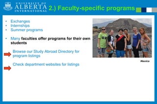 2.) Faculty-specific programs Exchanges Internships Summer programs Many  faculties offer programs for their own students    Browse our Study Abroad Directory for    program listings   Check department websites for listings Mexico 