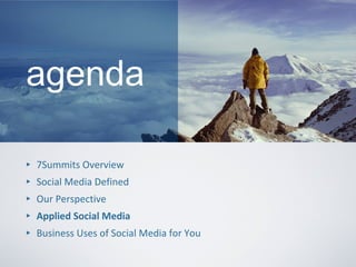 agenda <ul><li>7Summits Overview </li></ul><ul><li>Social Media Defined </li></ul><ul><li>Our Perspective </li></ul><ul><l...