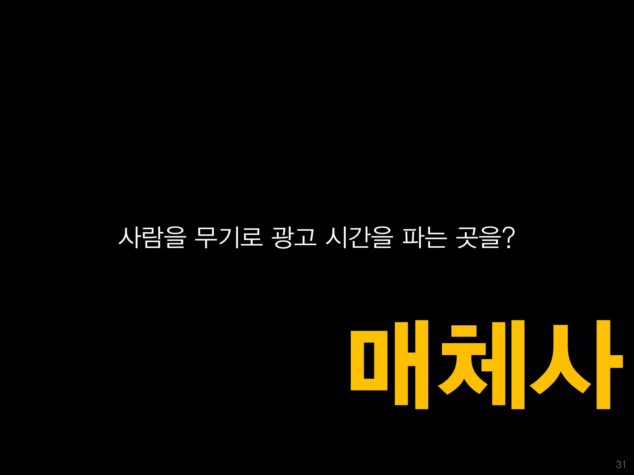 사람을 무기로 광고 시간을 파는 곳을?




           매체사
                        31
 