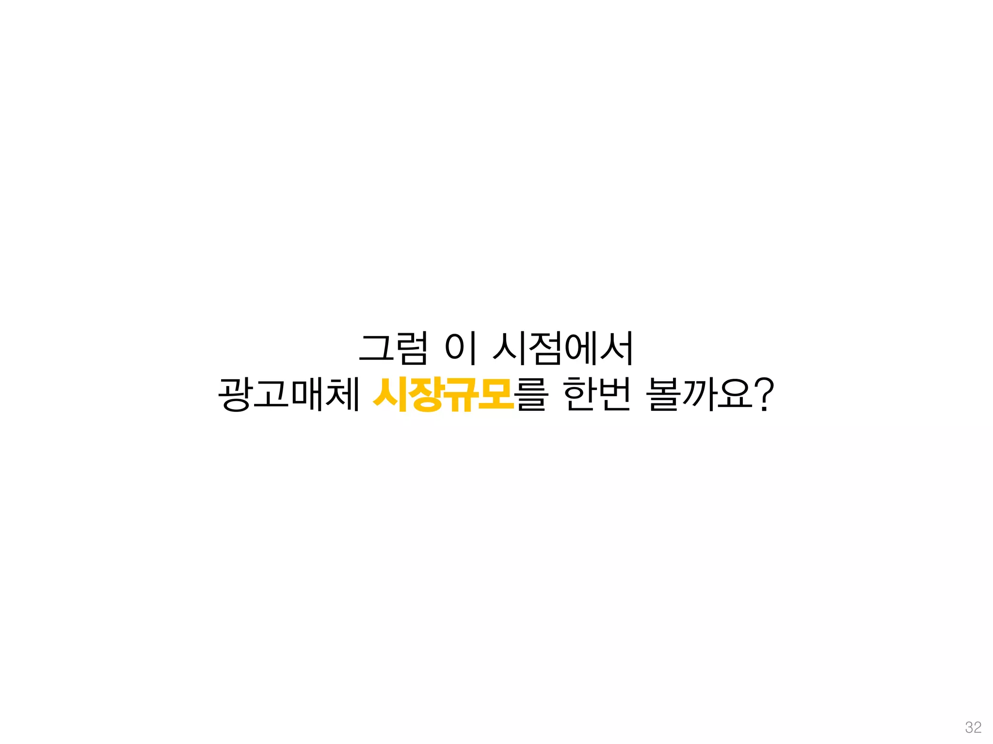 그럼 이 시점에서
광고매체 시장규모를 한번 볼까요?




                     32
 