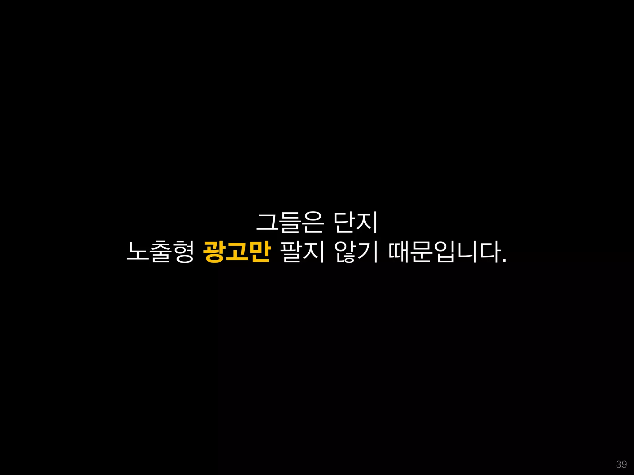 그들은 단지
노출형 광고만 팔지 않기 때문입니다.




                       39
 