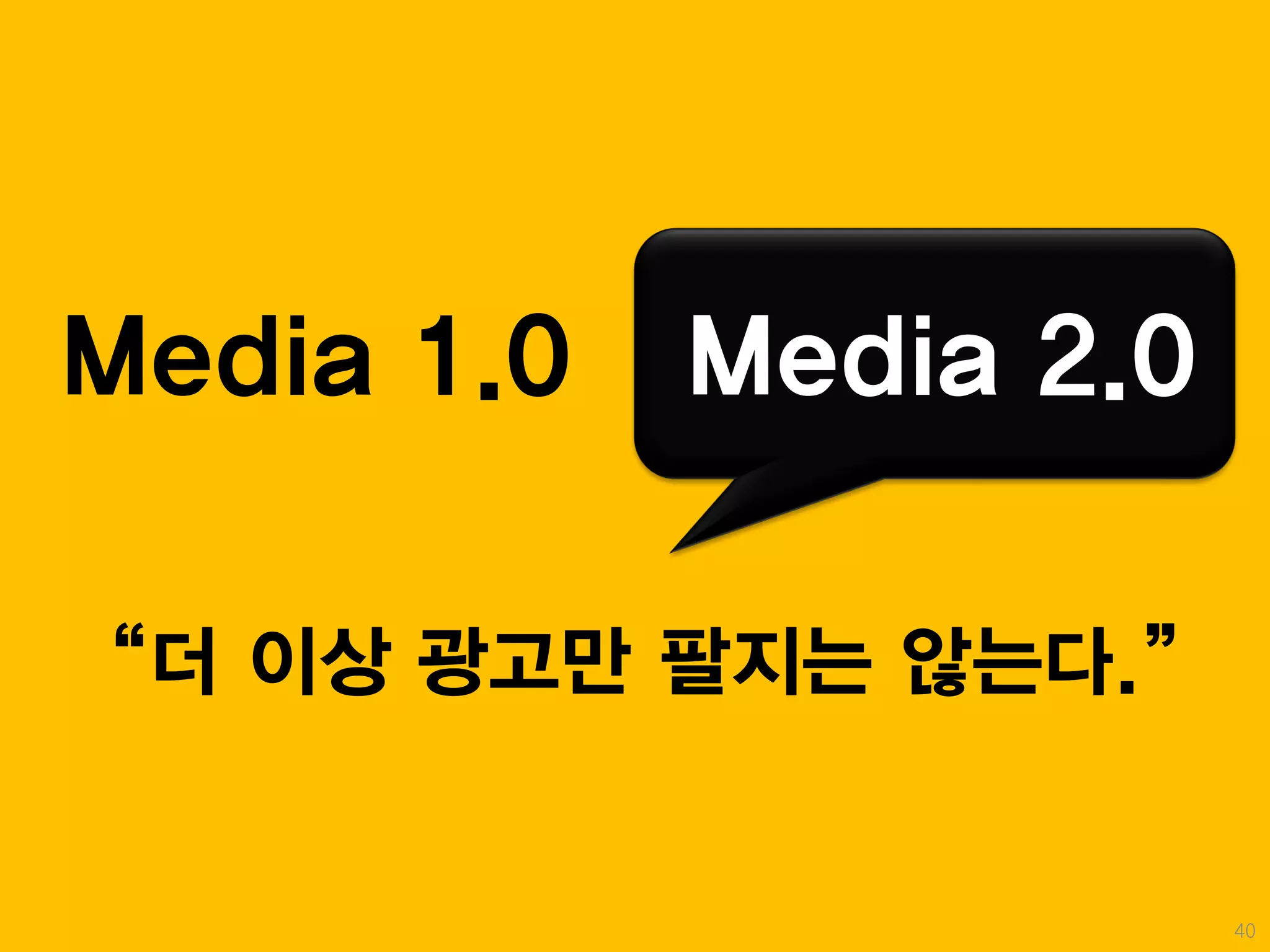 Media 1.0   Media 2.0

“더 이상 광고만 팔지는 않는다.”


                        40
 