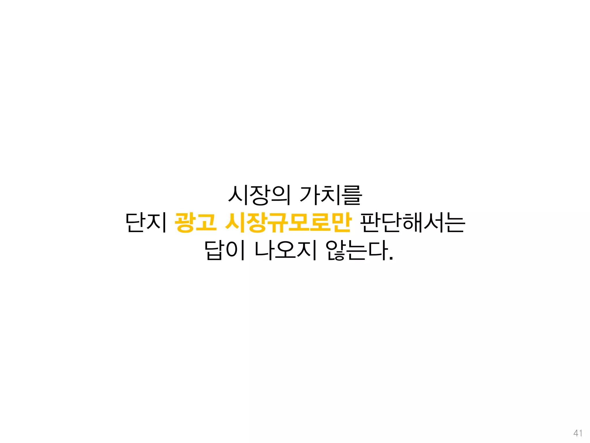 시장의 가치를
단지 광고 시장규모로만 판단해서는
    답이 나오지 않는다.




                     41
 