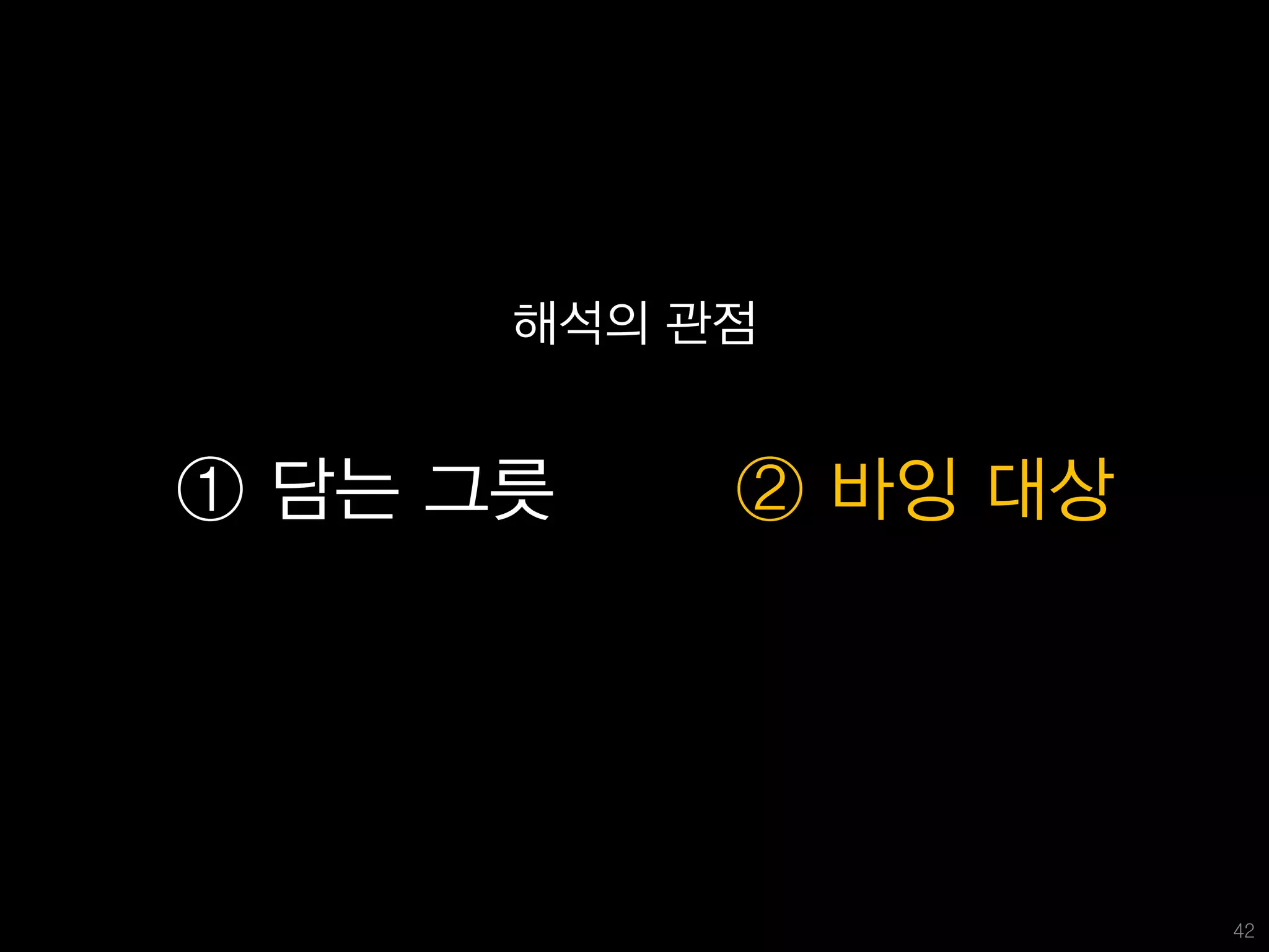 해석의 관점


① 담는 그릇    ② 바잉 대상




                     42
 
