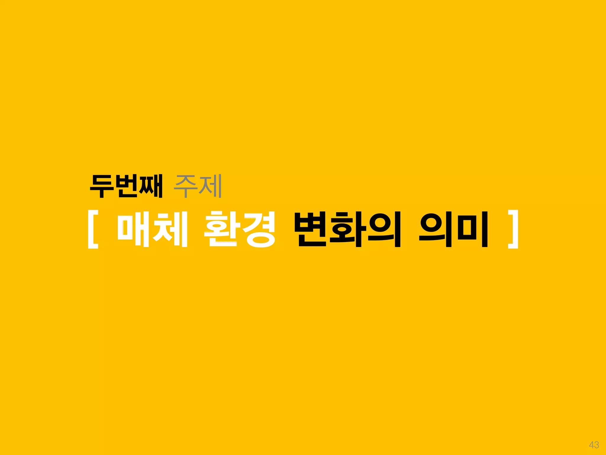 두번째 주제
[ 매체 환경 변화의 의미 ]




                   43
 