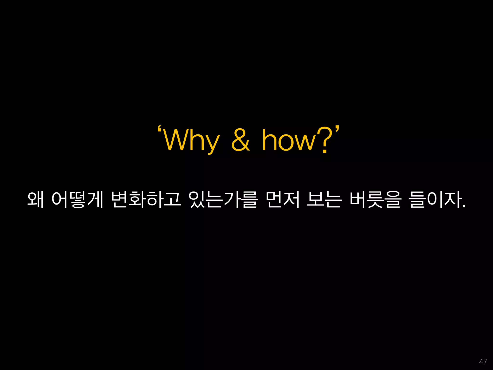 ‘Why & how?’
왜 어떻게 변화하고 있는가를 먼저 보는 버릇을 들이자.




                                 47
 