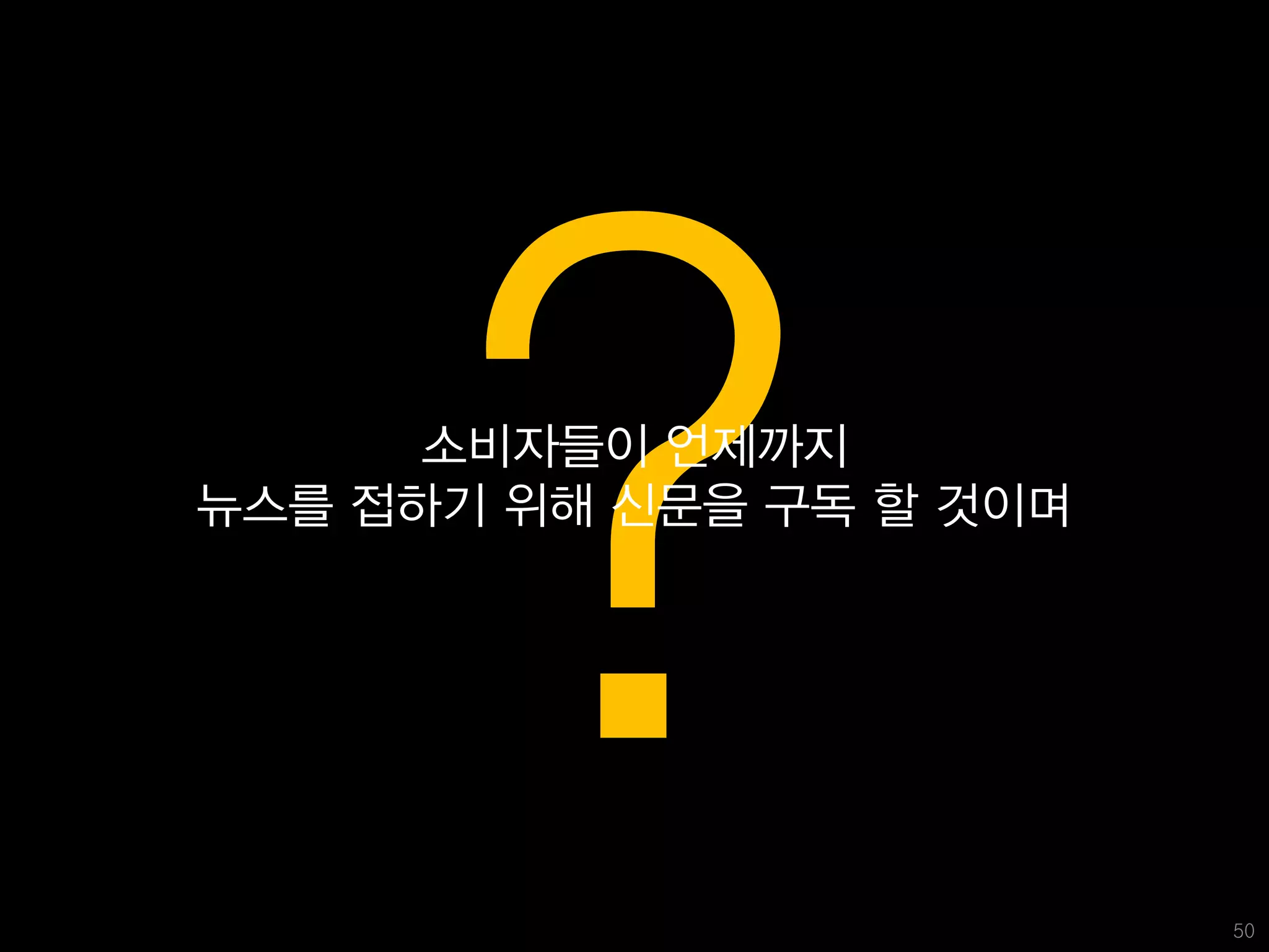 소비자들이 언제까지
뉴스를 접하기 위해 신문을 구독 할 것이며




                          50
 