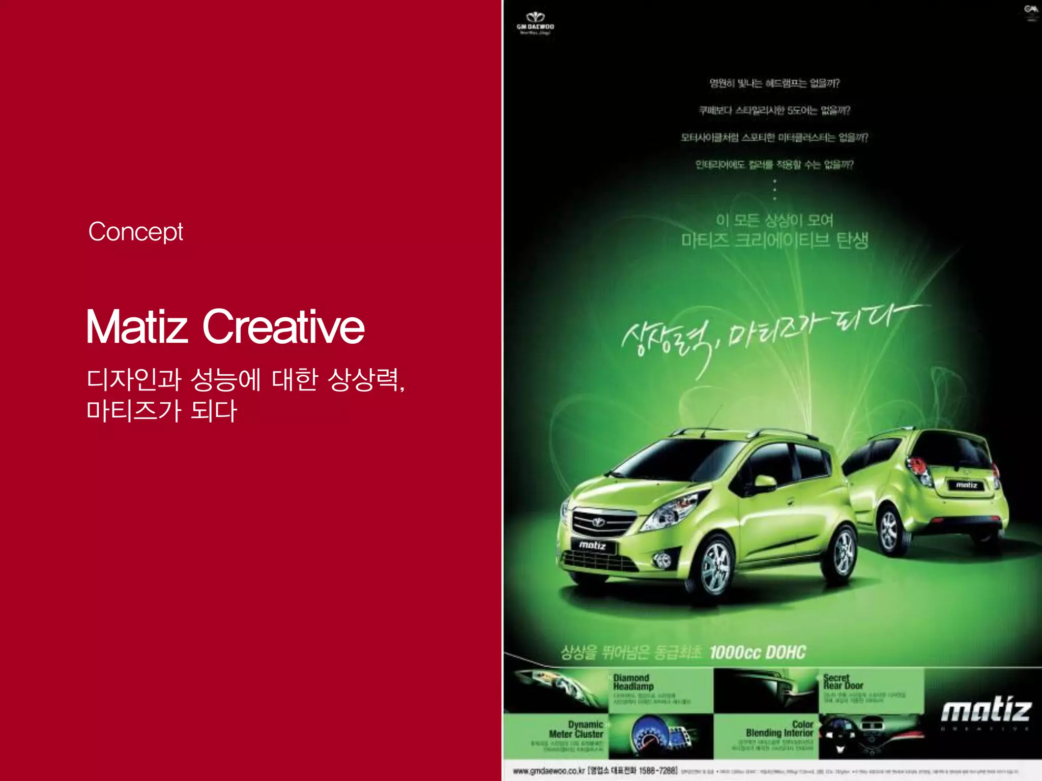 Concept


Matiz Creative
디자인과 성능에 대한 상상력,
마티즈가 되다
 