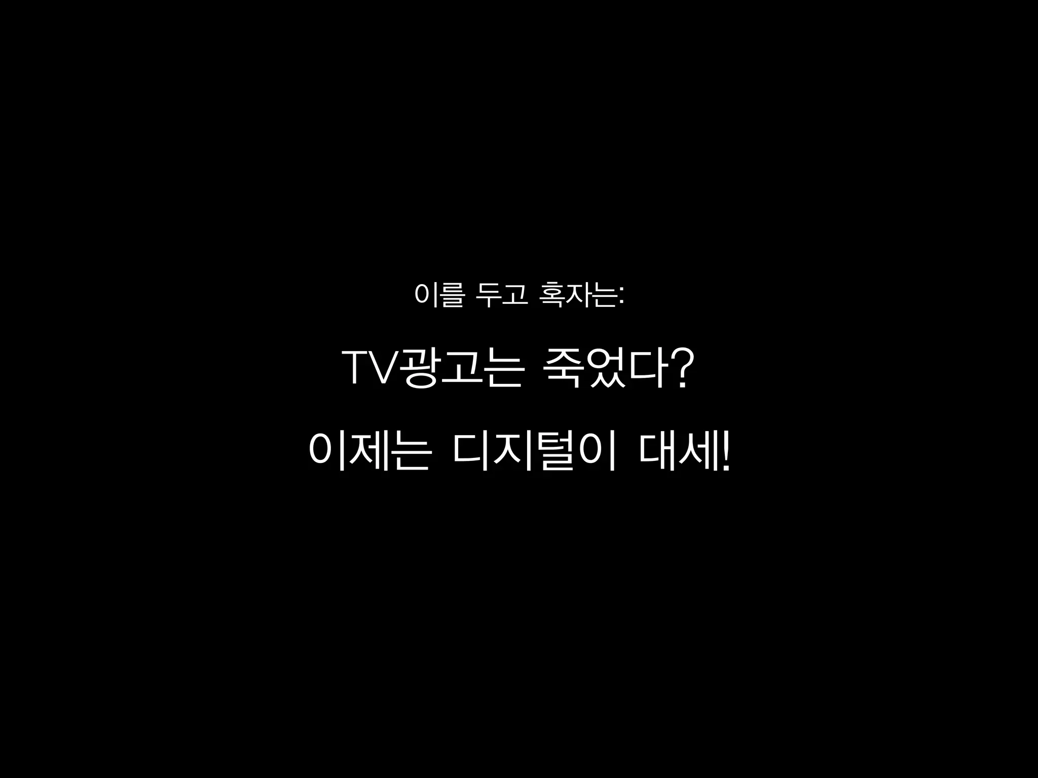이를 두고 혹자는:

 TV광고는 죽었다?
이제는 디지털이 대세!
 