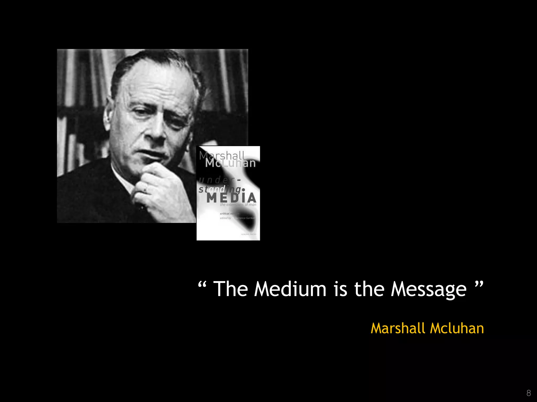“ The Medium is the Message ”
                 Marshall Mcluhan



                                    8
 