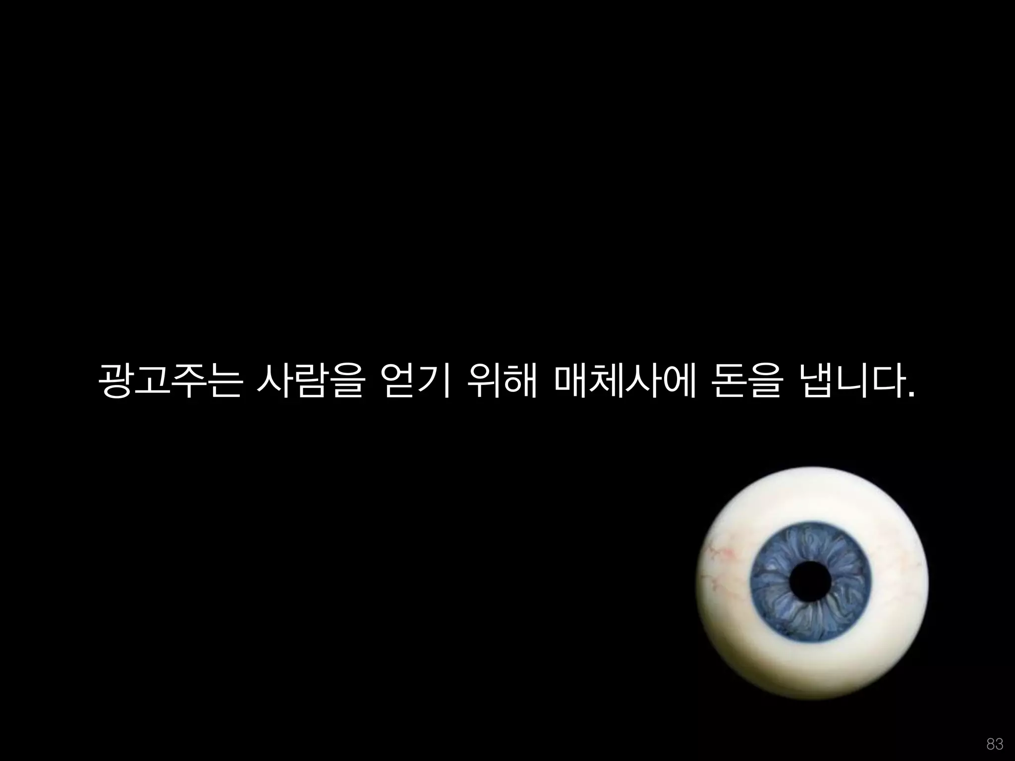 광고주는 사람을 얻기 위해 매체사에 돈을 냅니다.




                              83
 