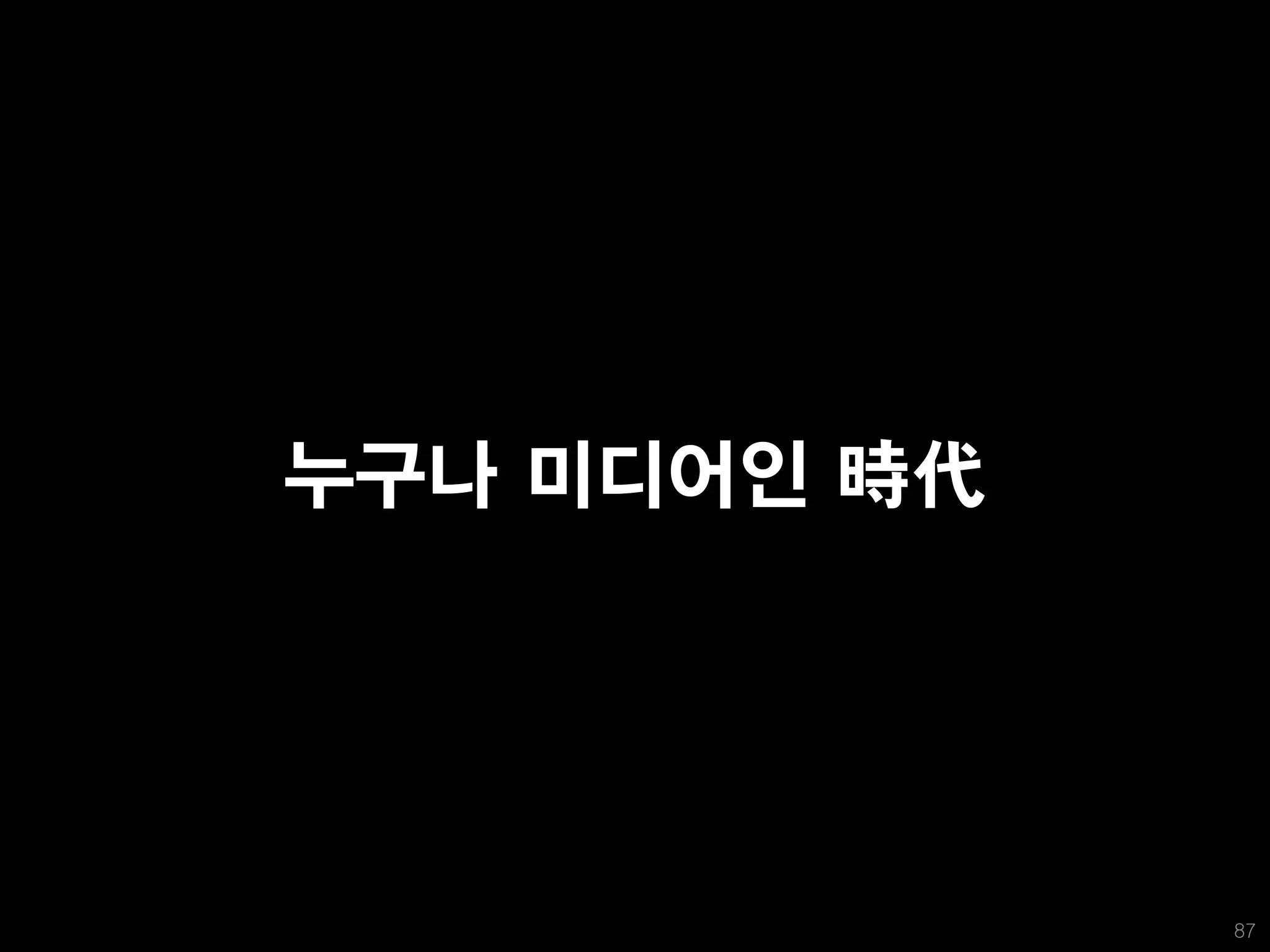 누구나 미디어인 時代




              87
 