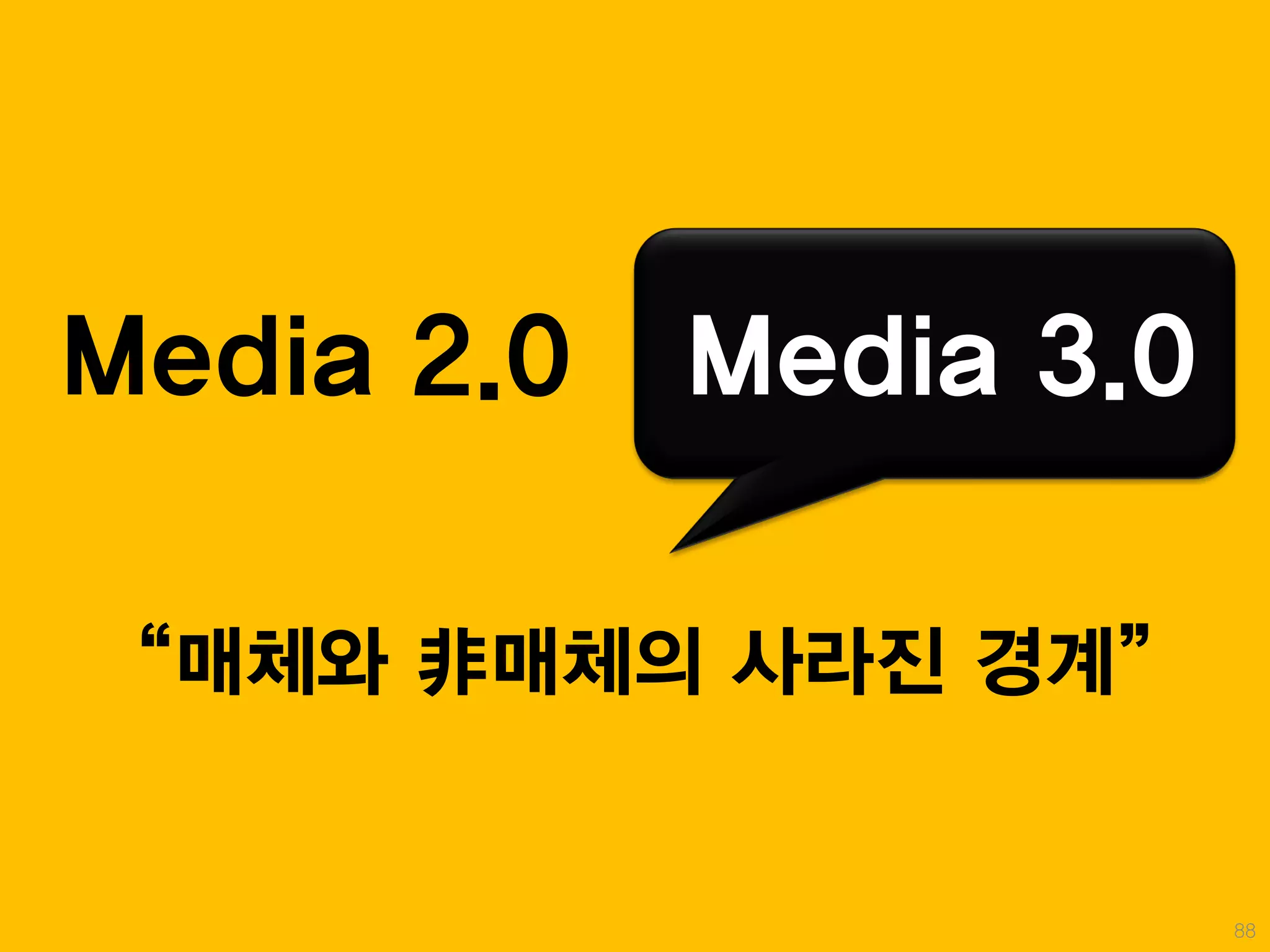 Media 2.0   Media 3.0

“매체와 非매체의 사라진 경계”


                        88
 