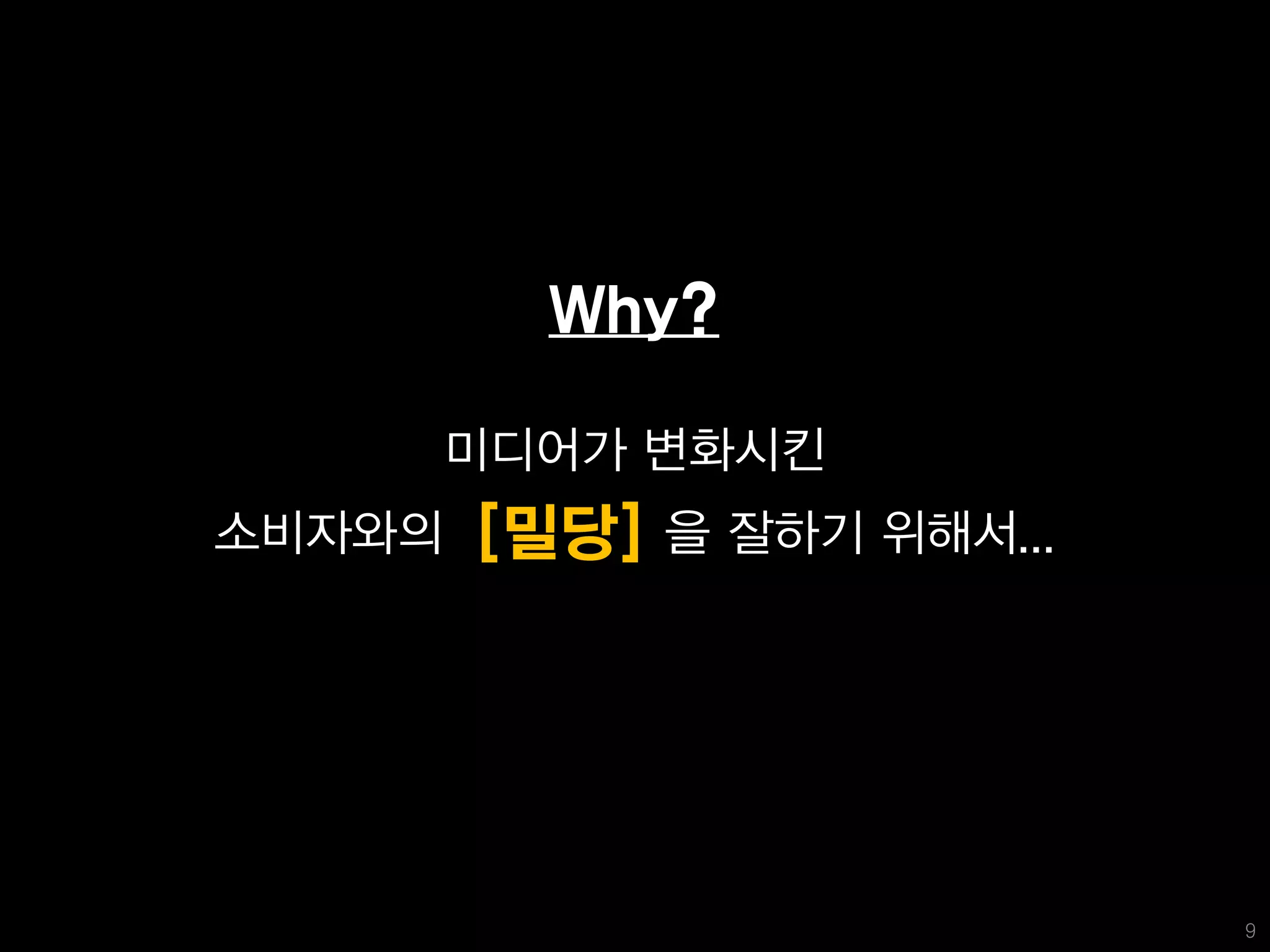 Why?

        미디어가 변화시킨
소비자와의   [밀당]   을 잘하기 위해서...




                              9
 