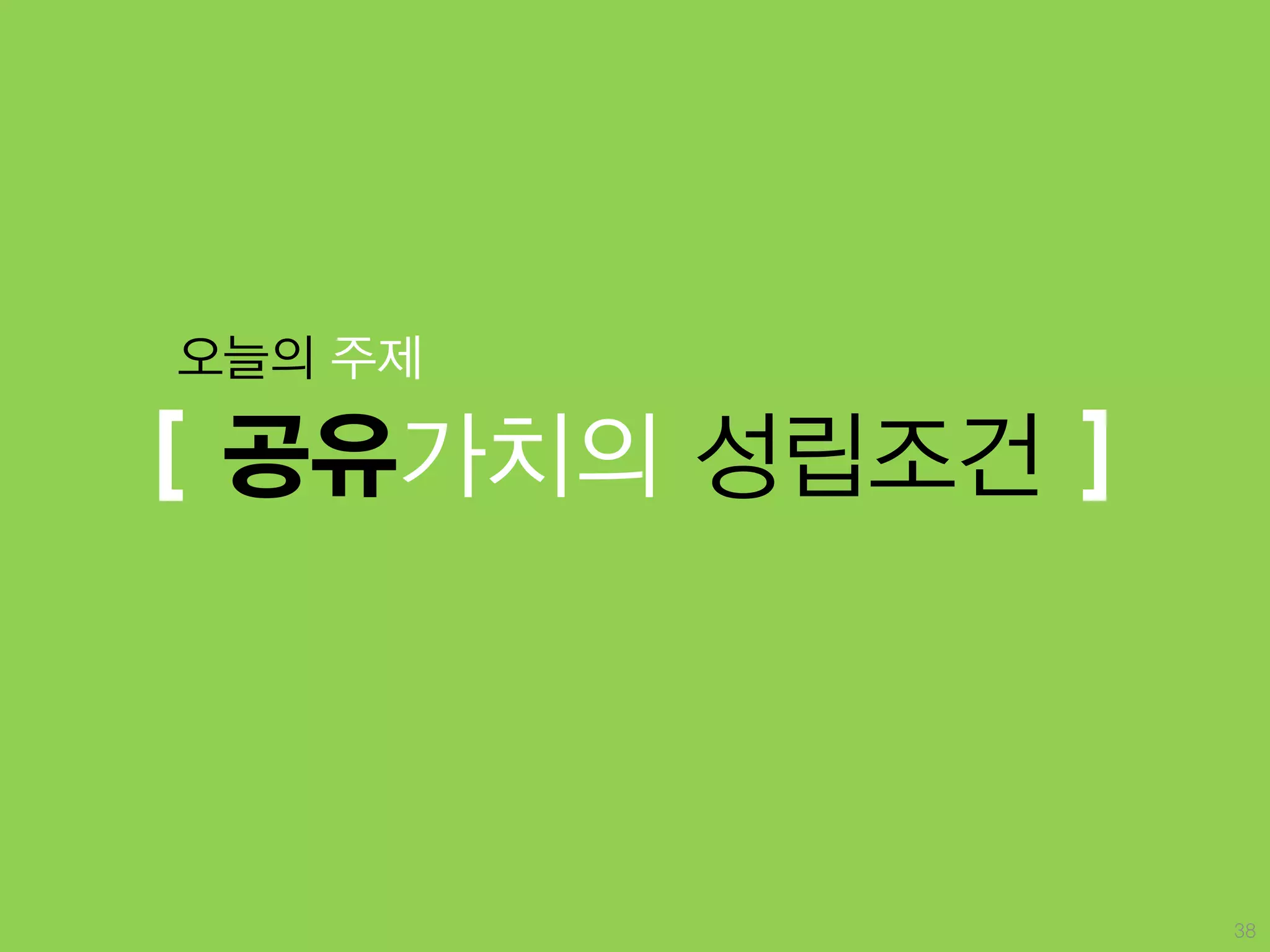 오늘의 주제

[ 공유가치의 성립조건 ]



                 38
 