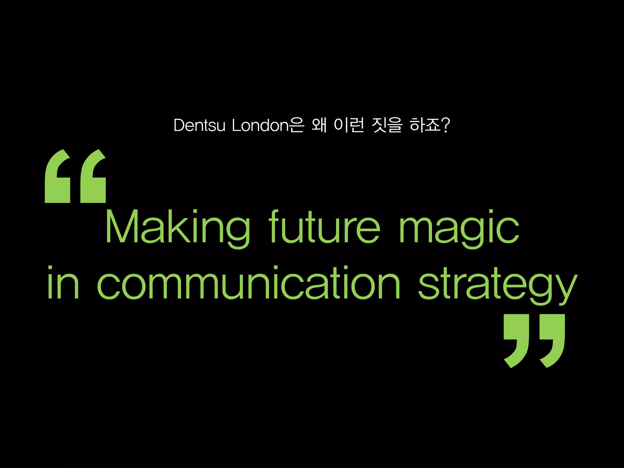 Dentsu London은 왜 이런 짓을 하죠?




   Making future magic
in communication strategy
 
