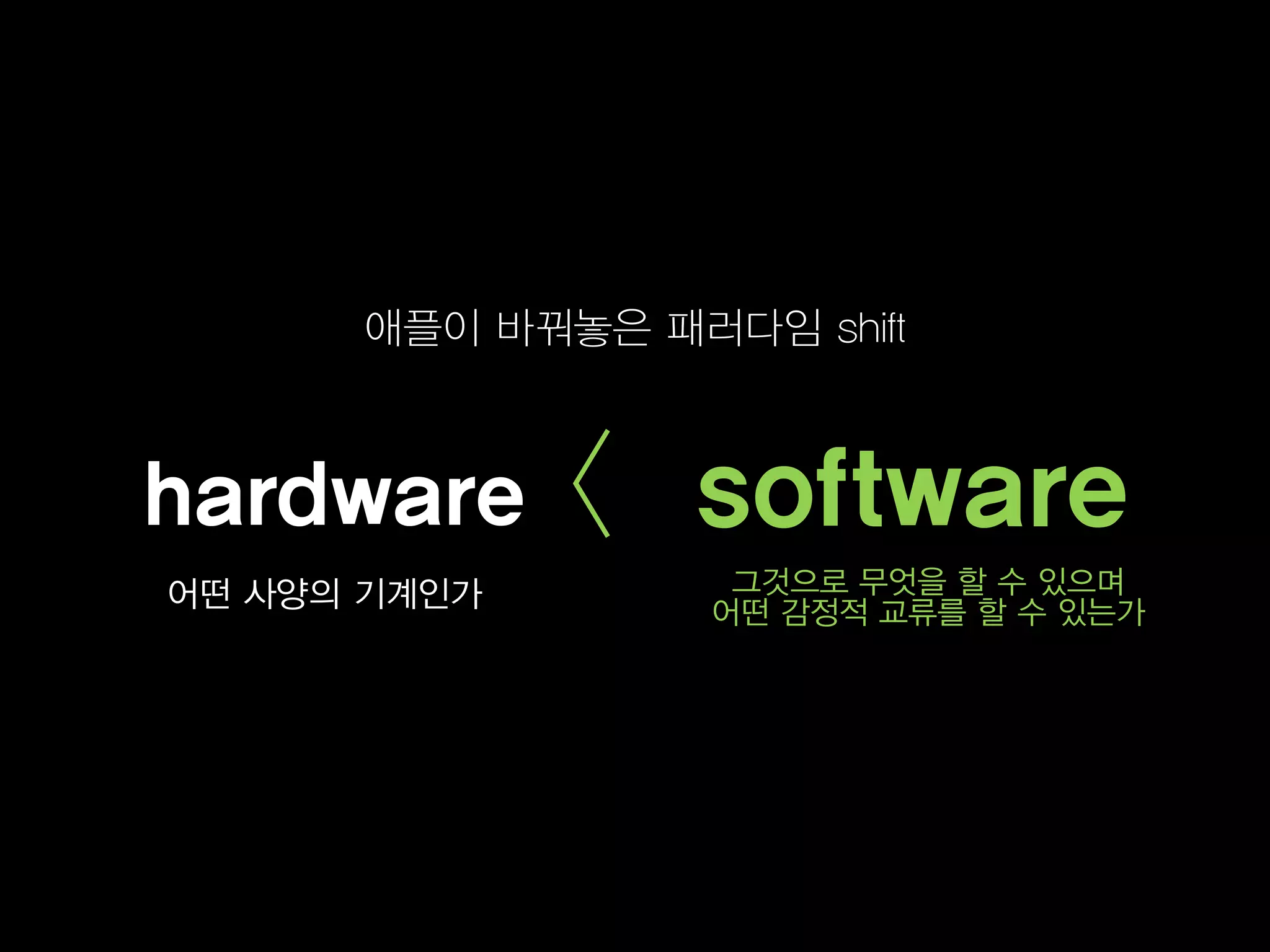애플이 바꿔놓은 패러다임 shift



hardware      < software
어떤 사양의 기계인가        그것으로 무엇을 할 수 있으며
                  어떤 감정적 교류를 할 수 있는가
 