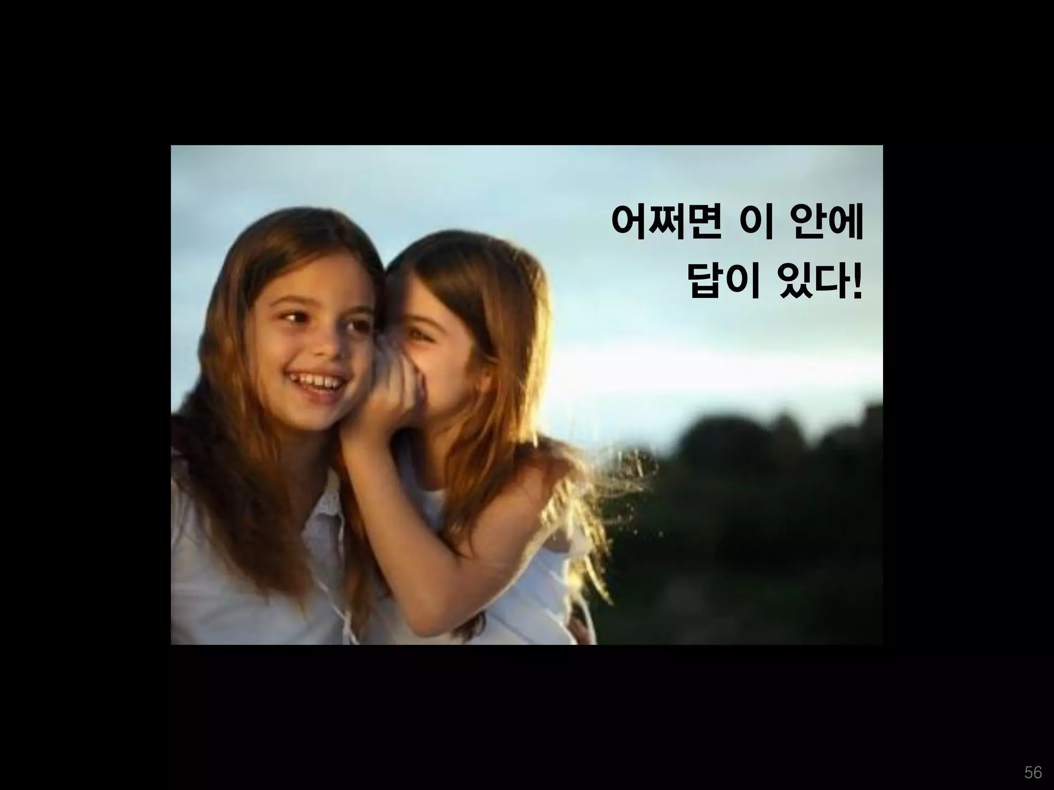 어쩌면 이 안에
  답이 있다!




           56
 