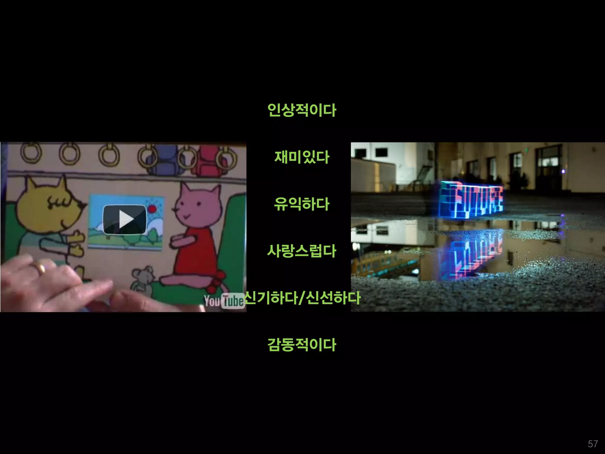 인상적이다


  재미있다


  유익하다


 사랑스럽다


신기하다/신선하다


 감동적이다




            57
 