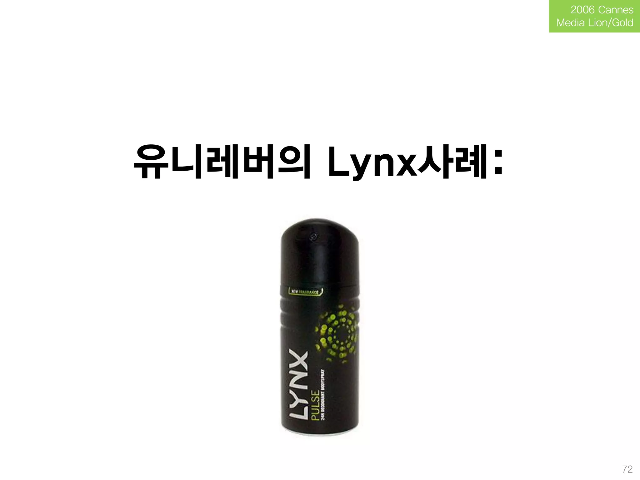 2006 Cannes
                Media Lion/Gold




유니레버의 Lynx사례:




                            72
 