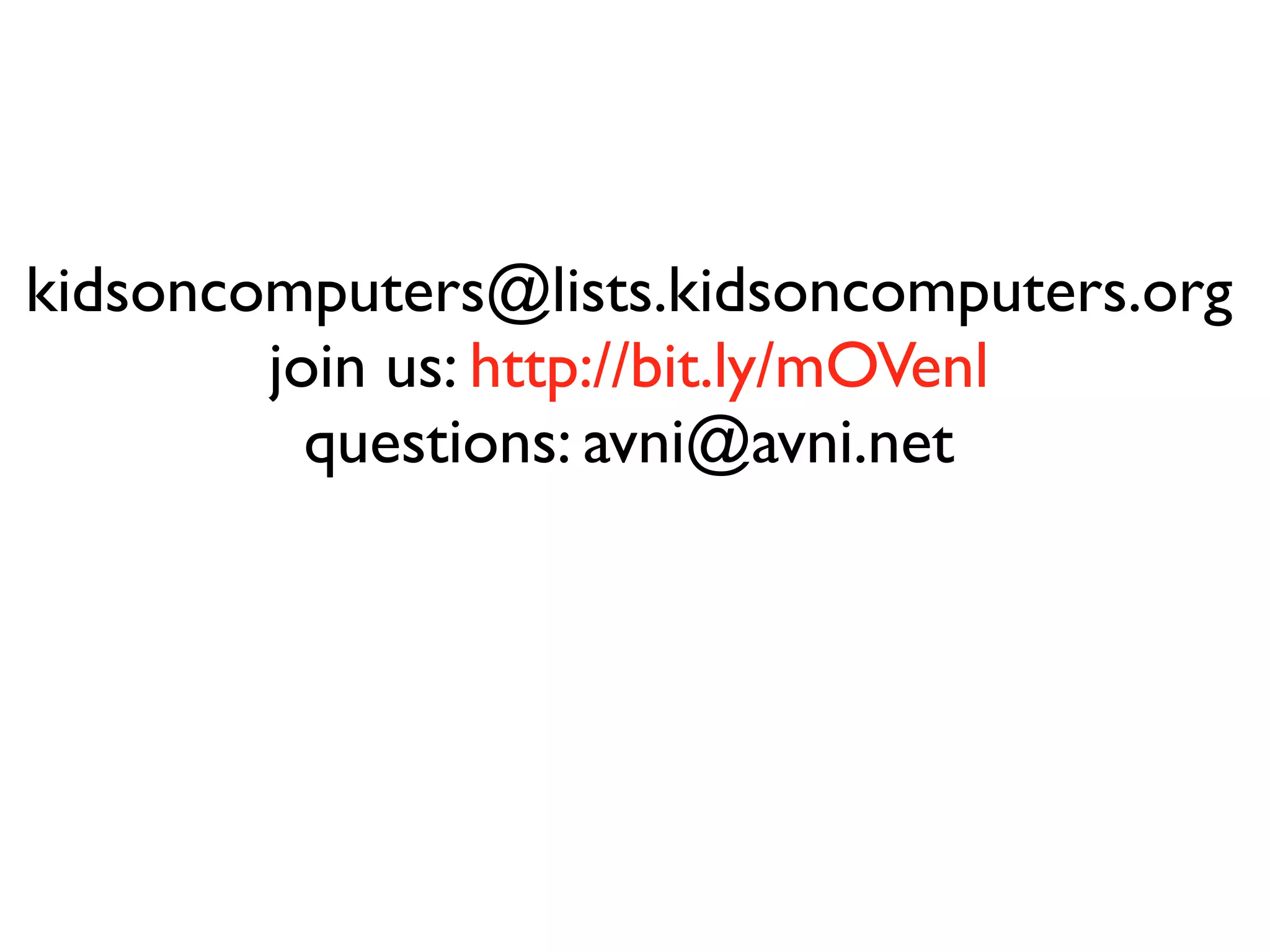 kidsoncomputers@lists.kidsoncomputers.org
        join us: http://bit.ly/mOVenl
          questions: avni@avni.net
 