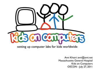 setting up computer labs for kids worldwide


                                  Avni Khatri: avni@avni.net
                             Massachusetts General Hospital
                                        Kids on Computers
                                    OSCON - July 27, 2011
 