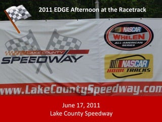 2011 EDGE Afternoon at the Racetrack June 17, 2011 Lake County Speedway 
