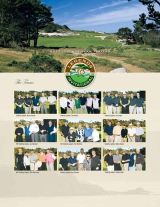 2010 l e g e n d s te am p l ay e r s




                                                                                                                         ©Miller Brown




The Teams



Celebrity Captain, Bruce Gossett               Celebrity Captain, Ted Kwalick         Celebrity Captain, Joe Cooper




HOF Celebrity Captain, Jan Stenreud            HOF Celebrity Captain, Ted Hendricks   Celebrity Captain, Eddie LeBaron




HOF Celebrity Captain, Nick Buoniconti         Celebrity Captain, Ron Johnson         Celebrity Captain, Claude Crabb
 