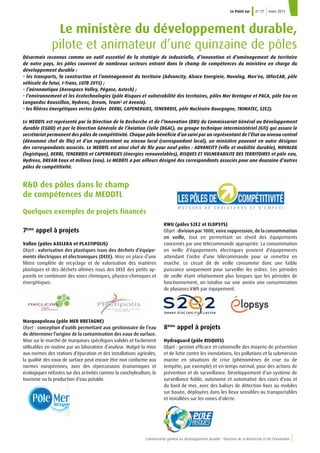 5Commissariat général au développement durable • Direction de la Recherche et de l’Innovation
Le Point sur n° 77 mars 2011
Le ministère du développement durable,
pilote et animateur d’une quinzaine de pôles
Désormais reconnus comme un outil essentiel de la stratégie de industrielle, d’innovation et d’aménagement du territoire
de notre pays, les pôles couvrent de nombreux secteurs entrant dans le champ de compétences du ministère en charge du
développement durable :
• les transports, la construction et l’aménagement du territoire (Advancity, Alsace Energivie, Novalog, Mov’eo, IDforCAR, pôle
véhicule du futur, I-Trans, LUTB 2015) ;
•   l’aéronautique (Aerospace Valley, Pégase, Astech) ;
• l’environnement et les écotechnologies (pôle Risques et vulnérabilité des territoires, pôles Mer Bretagne et PACA, pôle Eau en
Languedoc Roussillon, Hydreos, Dream, Team² et Avenia).
• les filières énergétiques vertes (pôles DERBI, CAPENERGIES, TENERRDIS, pôle Nucléaire Bourgogne, TRIMATEC, S2E2).
Le MEDDTL est représenté par la Direction de la Recherche et de l’Innovation (DRI) du Commissariat Général au Développement
durable (CGDD) et par la Direction Générale de l’Aviation Civile (DGAC), au groupe technique interministériel (GTI) qui assure le
secrétariat permanent des pôles de compétitivité. Chaque pôle bénéficie d’un suivi par un représentant de l’État au niveau central
(dénommé chef de file) et d’un représentant au niveau local (correspondant local), un ministère pouvant en outre désigner
des correspondants associés. Le MEDDTL est ainsi chef de file pour neuf pôles : ADVANCITY (ville et mobilité durable), NOVALOG
(logistique), DERBI, TENERRDIS et CAPENERGIES (énergies renouvelables), RISQUES ET VULNERABILITE DES TERRITOIRES et pôle eau,
Hydreos, DREAM Eaux et milieux (eau). Le MEDDTL a par ailleurs désigné des correspondants associés pour une douzaine d’autres
pôles de compétitivité.
RD des pôles dans le champ
de compétences du MEDDTL
Quelques exemples de projets financés
7ème
appel à projets
Vallee (pôles AXELERA et PLASTIPOLIS)
Objet : valorisation des plastiques issus des déchets d’équipe-
ments électriques et électroniques (DEEE). Mise en place d’une
filière complète de recyclage et de valorisation des matières
plastiques et des déchets ultimes issus des DEEE des petits ap-
pareils en combinant des voies chimiques, physico-chimiques et
énergétiques.
Marquopoleau (pôle MER BRETAGNE)
Objet : conception d’outils permettant aux gestionnaire de l’eau
de déterminer l’origine de la contamination des eaux de surface.
Mise sur le marché de marqueurs spécifiques validés et facilement
utilisables en routine par un laboratoire d’analyse. Malgré la mise
aux normes des stations d’épuration et des installations agricoles,
la qualité des eaux de surface peut encore être non conforme aux
normes européennes, avec des répercussions économiques et
écologiques néfastes sur des activités comme la conchyliculture, le
tourisme ou la production d’eau potable.
RWU (pôles S2E2 et ELOPSYS)
Objet : division par 1000, voire suppression, de la consommation
en veille, tout en permettant un réveil des équipements
concernés par une télécommande appropriée. La consommation
en veille d’équipements électriques provient d’équipements
attendant l’ordre d’une télécommande pour se remettre en
marche. Le circuit dit de veille consomme donc une faible
puissance uniquement pour surveiller les ordres. Ces périodes
de veille étant relativement plus longues que les périodes de
fonctionnement, on totalise sur une année une consommation
de plusieurs kWh par équipement.
8ème
appel à projets
Hydroguard (pôle RISQUES)
Objet : gestion efficace et rationnelle des moyens de prévention
et de lutte contre les inondations, les pollutions et la submersion
marine en situations de crise (phénomènes de crue ou de
tempête, par exemple) et en temps normal, pour des actions de
prévention et de surveillance. Développement d’un système de
surveillance fiable, autonome et automatisé des cours d’eau et
du bord de mer, avec des balises de détection fixes ou mobiles
sur bouée, déployées dans les lieux sensibles ou transportables
et installées sur les zones d’alerte.
 