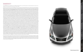 WARRANTY
 Four-year/50,000-mile Lexus Limited Warranty. Six-year/70,000-mile Powertrain Warranty. Six-year/unlimited-mileage Corrosion Perforation Warranty. All warranties with zero




                                                                                                                                                                                                                                   AMENITIES
 deductible. See the ES Warranty and Services Guide at your Lexus dealer for details.

 1. Comfort sensors include relays and receivers. 2. Availability and accuracy of the information provided by the Navigation System or any XM services mentioned (if installed) are
 dependent upon many factors. Use common sense when relying on information provided. Services not available in every city or roadway. Periodic Navigation updates available at
 additional cost. Please see your Navigation System Owner’s Manual or contact XM for details. 3. XM services require a subscription after trial period. Subscriptions governed by XM
 Customer Agreement available at xmradio.com. If you decide to continue your XM service at the end of your complimentary trial, the plan you choose will automatically renew and
 bill at then-current rates unless you call 1-800-967-2346 to cancel. Fees and programming subject to change. Available only to those at least 18 years of age in the 48 contiguous
 United States and D.C. 4. Lexus Enform® and Safety Connect™ are available. Contact with the Lexus Enform and/or Safety Connect response center is dependent upon the telematics
 device being in operative condition, cellular connection availability, navigation map data and GPS satellite signal reception, which can limit the ability to reach the response center or
 receive emergency support. Enrollment and Telematics Subscription Service Agreement required. One-year trial subscription available only with new vehicle purchase of Lexus Enform–
 and Safety Connect–equipped vehicles. Additional subscription terms available; charges vary by subscription term selected. 5. Lexus Enform® premium services Destination Assist and
 eDestination will function in the contiguous United States. These services may also function in Hawaii and limited areas of Alaska for vehicles that contain map data for those states. They
 will not function in Canada or in other countries outside the United States. 6. The Safety Connect™ services Automatic Collision Notification, Emergency Assistance and Stolen Vehicle
 Location will function in the United States, including Hawaii and Alaska, and in Canada. Enhanced Roadside Assistance will function in the United States (except for Hawaii) and in




                                                                                                                                                                                                                                   INNOVATION
 Canada. No Safety Connect services will function outside of the United States in countries other than Canada. 7. Coverage only available in the continental U.S. and Canada. Please see
 your Lexus dealer for details. 8. All the airbag (AB) systems are Supplemental Restraint Systems. All ABs (if installed) are designed to inflate only under certain conditions and in certain
 types of severe collisions: frontal and knee ABs typically inflate in frontal collisions; side and side curtain ABs in side collisions; Roll-Sensing Curtain ABs at a severe tilt degree, roll or
 lateral G-force. In all other accidents, the ABs will not inflate. To decrease the risk of injury from an inflating AB, always wear seatbelts, sit upright in the middle of the seat as far back as
 possible and do not lean against the door. Do not put objects in front of an AB or around the seatback. Do not use a rearward-facing child seat in any front passenger seat. The force of
 an inflating AB may cause serious injury or death. Please see your Owner’s Manual for further information/warnings. 9. The SmartAccess system may interfere with some pacemakers
 or cardiac defibrillators. If you have one of these medical devices, please talk to your doctor to see if you should deactivate this system. 10. The engine immobilizer is a state-of-the-art
 anti-theft system. When you insert your key into the ignition switch or bring a SmartAccess fob into the vehicle, the key transmits an electronic code to the vehicle. The engine will only
 start if the code in the transponder chip inside the key or SmartAccess fob matches the code in the vehicle’s immobilizer. Because the transponder chip is embedded in the key or
 SmartAccess fob, it can be costly to replace. If you lose a key or SmartAccess fob, your Lexus dealer can help. Alternatively, you can find a qualified independent locksmith to perform
 high-security key services by consulting your local Yellow Pages or by contacting www.aloa.org. 11. Mark Levinson® is a registered trademark of Harman International Industries, Inc. 12.
 Performance figures are for comparison only and were obtained with prototype vehicles by professional drivers using special safety equipment and procedures. Do not attempt. 13.
 Vehicle Stability Control (VSC) is an electronic system designed to help the driver maintain vehicle control under adverse conditions. It is not a substitute for safe driving practices.
 Factors including speed, road conditions and driver steering input can all affect whether VSC will be effective in preventing a loss of control. Please see your Owner’s Manual for further




                                                                                                                                                                                                                                   PERFORMANCE
 details. 14. Dynamic Radar Cruise Control is designed to assist the driver and is not a substitute for safe and attentive driving practices. Please see your Owner’s Manual for important
 instructions and cautions. 15. The Pre-Collision System is designed to help reduce the crash speed and damage in certain frontal collisions only. It is not a collision-avoidance system and
 is not a substitute for safe and attentive driving. System effectiveness depends on many factors, such as speed, driver input and road conditions. Please see your Owner’s Manual for
 further information. 16. The Adaptive Front Lighting System can help improve vision at night. However, conditions such as a dirty windshield, rapidly changing light conditions or hilly
 terrain will limit effectiveness so the driver may need to manually change the high beams from on to off. Please see your Owner’s Manual for details. 17. 17-in performance tires are
 expected to experience greater tire wear than conventional tires. Tire life may be substantially less than 20,000 miles, depending upon driving conditions. 18. 2011 EPA MPG Estimates.
 Actual mileage will vary. 19. Brake Assist is designed to help the driver take full advantage of the benefits of ABS. It is not a substitute for safe driving practices. Braking effectiveness also
 depends on proper brake-system maintenance and tire and road conditions. 20. iPod® is a registered trademark of Apple Inc. All rights reserved. 21. Bluetooth® technology phones
 listed on lexus.com have been tested for compatibility with Lexus vehicles. Performance will vary based on phone software version, coverage and your wireless carrier. Phones are
 warranted by their manufacturer, not Lexus. 22. Bluetooth audio device must be enabled with A2DP and AVRCP. 23. The Lexus Personalized Settings (LPS) can be programmed in two
 ways: For most models equipped with the available Navigation System, the driver can modify the settings themselves; for other models, including those without a Navigation System,
 programming is done by your Lexus dealer via a one-time, complimentary offer during the first 12 months from the date the vehicle is sold. Please see your Lexus dealer for more
 information. 24. Smart Stop Technology operates only in the event of certain simultaneous brake and gas pedal applications. When engaged, the system will reduce engine power to
 help the brakes bring the vehicle to a stop. Factors including speed, road conditions and driver input can all impact stopping distance. Smart Stop Technology is not a substitute for safe
 and attentive driving and does not guarantee instant stopping. Please see your Owner’s Manual for further details. 25. The Tire Pressure Monitor System alerts the driver when tire
 pressure is critically low. For optimal tire wear and performance, tire pressure should be checked regularly with a gauge; do not rely solely on the monitor system. Please see your Owner’s
 Manual for details. 26. Currently only available pre-installed on select vehicles. Ask your Dealer Sales Consultant for vehicle application. 27. The backup camera does not provide a
 comprehensive view of the rear area of the vehicle. You should also look around outside your vehicle and use your mirrors to confirm rearward clearance. Cold weather will limit
 effectiveness and view may become cloudy. 28. Continuous average power, all channels driven, at less than 0.1% THD; 20–20,000 Hz.




                                                                                                                                                                                                                                   SAFETY
*Lexus strives to build vehicles to match customer interest, and thus they typically are built with popular options and option packages. Not all options/packages are available
 separately, and some may not be available in all regions of the country. See lexus.com for information about options/packages commonly available in your area. If you would prefer
 a vehicle without any or with different options, contact your dealer to check for current availability or the possibility of placing a special order. Specifications, features, equipment,
 technical data, performance figures, options, and color and trim are based upon information available at time of printing, are subject to change without notice, are for mainland
 U.S.A. vehicles only. Some vehicles shown with available equipment. See your Lexus dealer for details. Lexus reminds you to wear seatbelts, secure children in rear seat, obey all
 traffic laws and drive responsibly. For more information, call 800-USA-LEXUS (872-5398) or visit lexus.com. To learn more about your financing options, contact your Lexus dealer
 or call Lexus Financial Services at 800-874-7050.




                                                                                                                                                                                                                                   SPECS
                                                                                                                                                                                                       Optional equipment shown.
 
