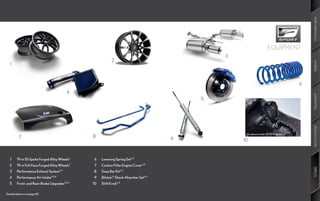 PERFORMANCE
                                                                                                                      EQUIPMENT
                                                                                                3
                                                             2




                                                                                                                                          HYBRID
   1



                                                                                                                                      6
                                         4




                                                                                                                                          AMENITIES
                                                                                            5




                                                                                                                                          INNOVATION
                                                                                                     As	shown	in	the	2010	IS	Sedan.
          7                                    8
                                                                                        9           10


 	 1	   19-in	10-Spoke	Forged	Alloy	Wheels7    	 6	   Lowering	Spring	Set4,5
 	 2	   19-in	Full-Face	Forged	Alloy	Wheels7   	 7	   Carbon	Filter	Engine	Cover4,5




                                                                                                                                          SPECS
 	 3	   Performance	Exhaust	System4,5          	 8	   Sway	Bar	Kit4,5
 	 4	   Performance	Air	Intake4,5,8            	 9	   Bilstein®	Shock	Absorber	Set4,5
 	 5	   Front-	and	Rear-Brake	Upgrades4,5,6    10		   Shift	Knob4,5

See	disclaimers	on	page	69.
 