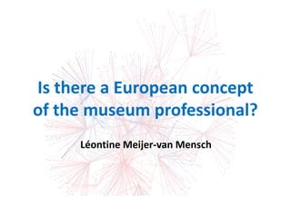 Is there a European concept
of the museum professional?
     Léontine Meijer-van Mensch
 
