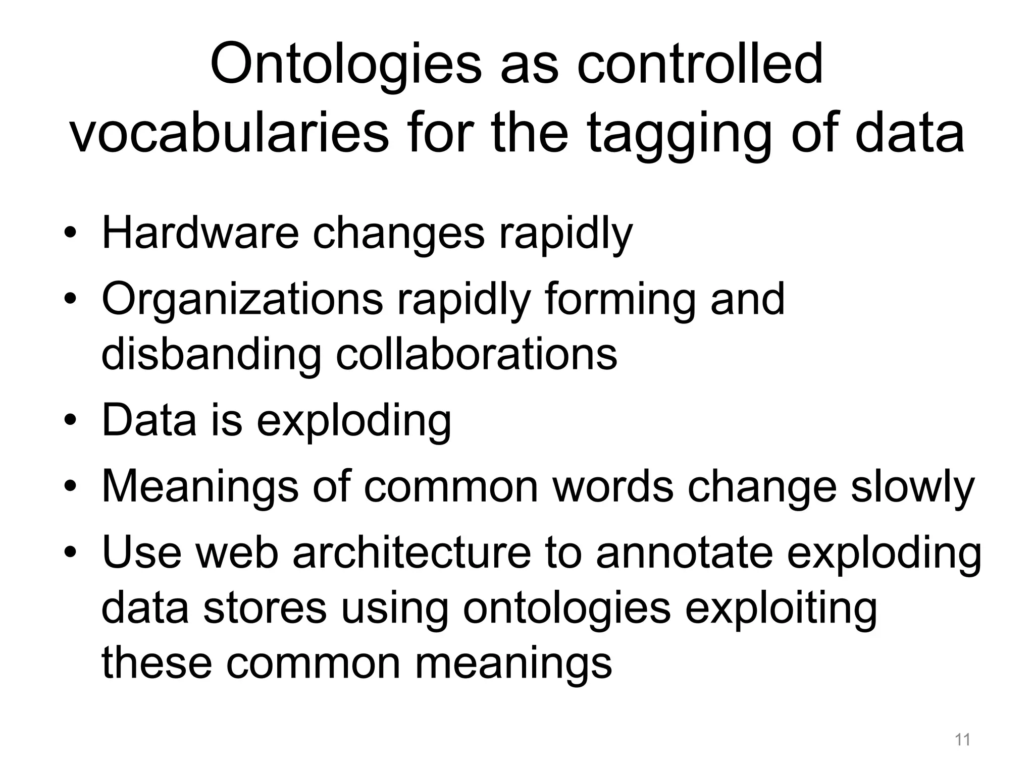 Ontologies as controlled
vocabularies for the tagging of data
• Hardware changes rapidly
• Organizations rapidly forming and
disbanding collaborations
• Data is exploding
• Meanings of common words change slowly
• Use web architecture to annotate exploding
data stores using ontologies exploiting
these common meanings
11
 