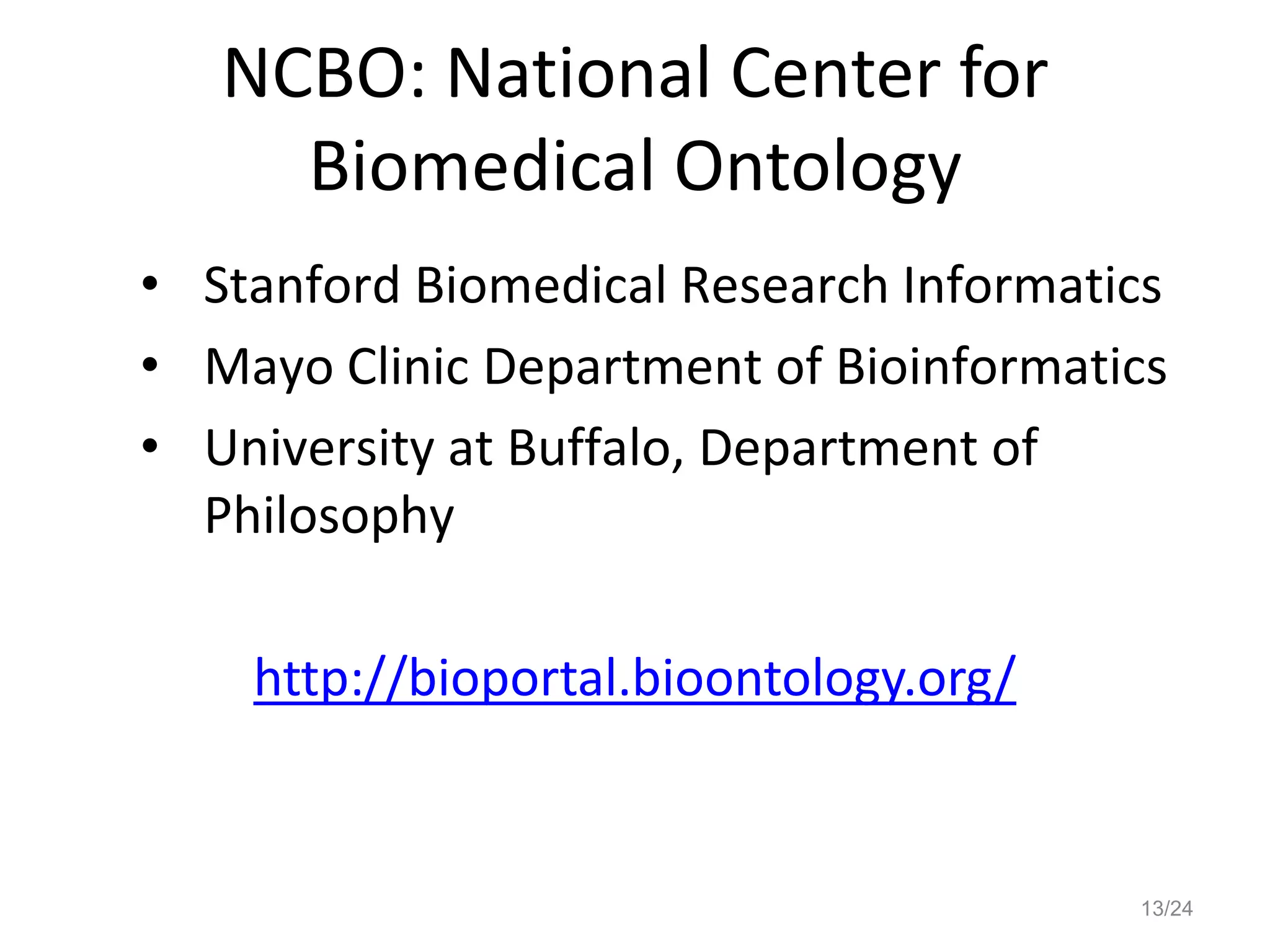 NCBO: National Center for
Biomedical Ontology
• Stanford Biomedical Research Informatics
• Mayo Clinic Department of Bioinformatics
• University at Buffalo, Department of
Philosophy
http://bioportal.bioontology.org/
13/24
 