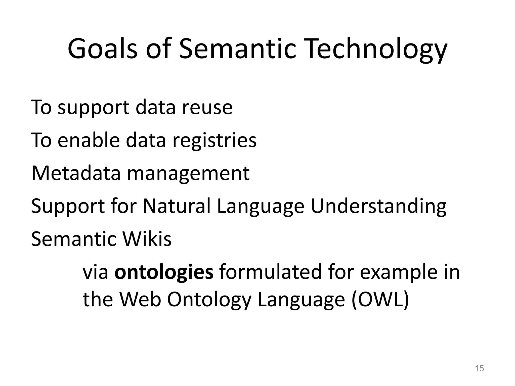 Goals of Semantic Technology
To support data reuse
To enable data registries
Metadata management
Support for Natural Language Understanding
Semantic Wikis
via ontologies formulated for example in
the Web Ontology Language (OWL)
15
 
