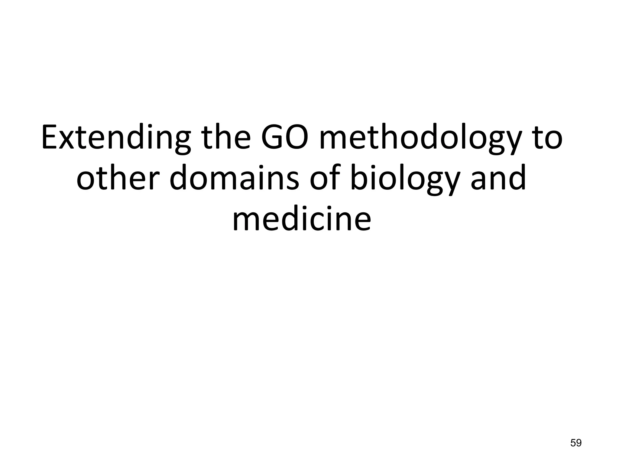Extending the GO methodology to
other domains of biology and
medicine
59
 