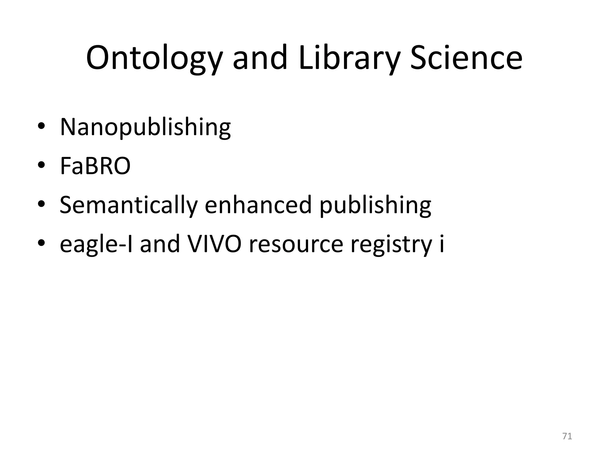 Ontology and Library Science
• Nanopublishing
• FaBRO
• Semantically enhanced publishing
• eagle-I and VIVO resource registry i
71
 
